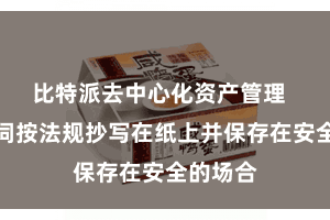 比特派去中心化资产管理 将助记词按法规抄写在纸上并保存在安全的场合
