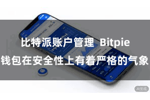 比特派账户管理 Bitpie钱包在安全性上有着严格的气象