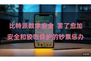 比特派数字安全 罢了愈加安全和狡饰保护的钞票惩办