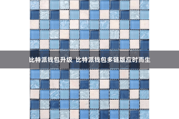 比特派钱包升级 比特派钱包多链版应时而生