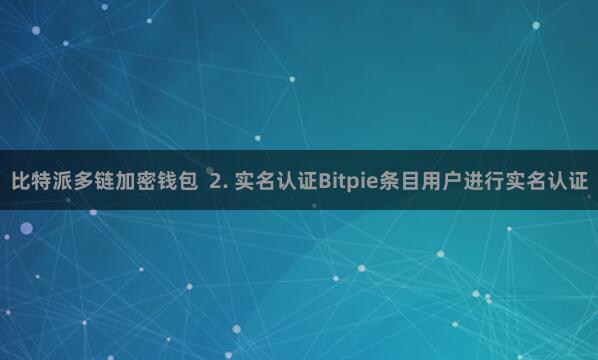 比特派多链加密钱包  2. 实名认证Bitpie条目用户进行实名认证
