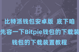 比特派钱包安卓版  底下咱们就来先容一下Bitpie钱包的下载装置教程