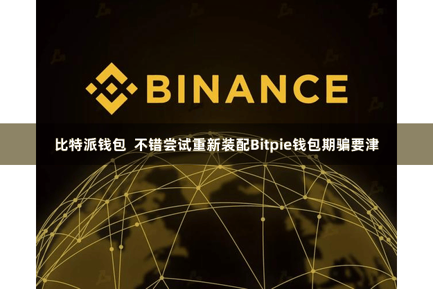 比特派钱包  不错尝试重新装配Bitpie钱包期骗要津