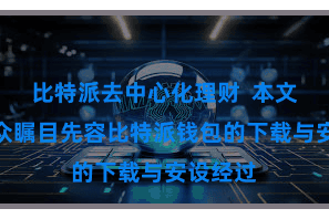 比特派去中心化理财  本文将为群众瞩目先容比特派钱包的下载与安设经过