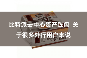 比特派去中心资产钱包  关于很多外行用户来说