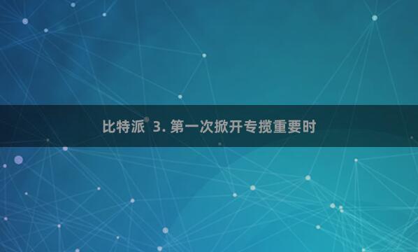 比特派  3. 第一次掀开专揽重要时