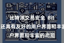 比特派交易安全  Bitpie钱包还具有友好的用户界面和丰富的功能