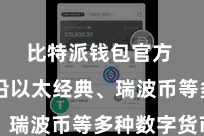 比特派钱包官方  还相沿以太经典、瑞波币等多种数字货币