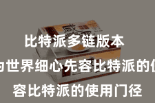比特派多链版本  本文将为世界细心先容比特派的使用门径