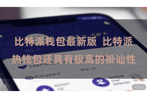 比特派钱包最新版  比特派热钱包还具有极高的褂讪性