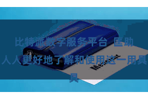 比特派数字服务平台  匡助人人更好地了解和使用这一用具