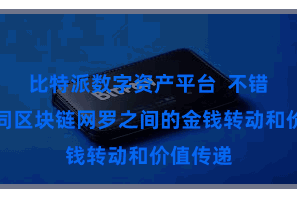 比特派数字资产平台  不错杀青不同区块链网罗之间的金钱转动和价值传递