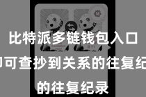 比特派多链钱包入口  即可查抄到关系的往复纪录