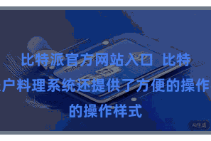 比特派官方网站入口  比特派账户料理系统还提供了方便的操作样式