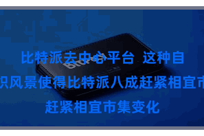 比特派去中心平台  这种自治的组织风景使得比特派八成赶紧相宜市集变化