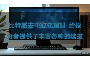 比特派去中心化理财  给投资者提供了丰富各种的选拔