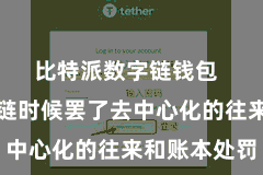 比特派数字链钱包  通过区块链时候罢了去中心化的往来和账本处罚