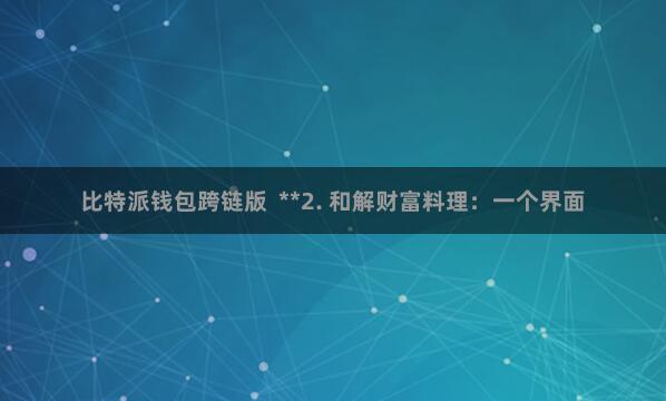 比特派钱包跨链版  **2. 和解财富料理：一个界面