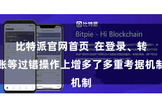 比特派官网首页  在登录、转账等过错操作上增多了多重考据机制