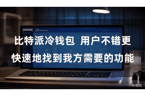 比特派冷钱包  用户不错更快速地找到我方需要的功能