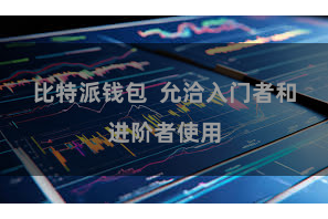 比特派钱包  允洽入门者和进阶者使用