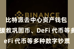 比特派去中心资产钱包  同期还援救巩固币、DeFi 代币等多种数字钞票
